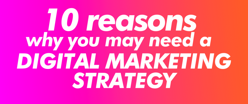 10 reasons why you may need a digital marketing strategy